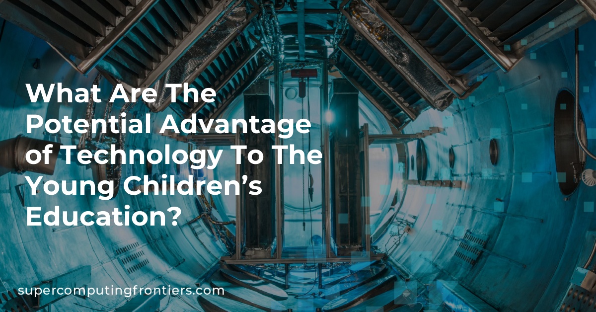What Are The Potential Advantage of Technology To The Young Children’s Education?
