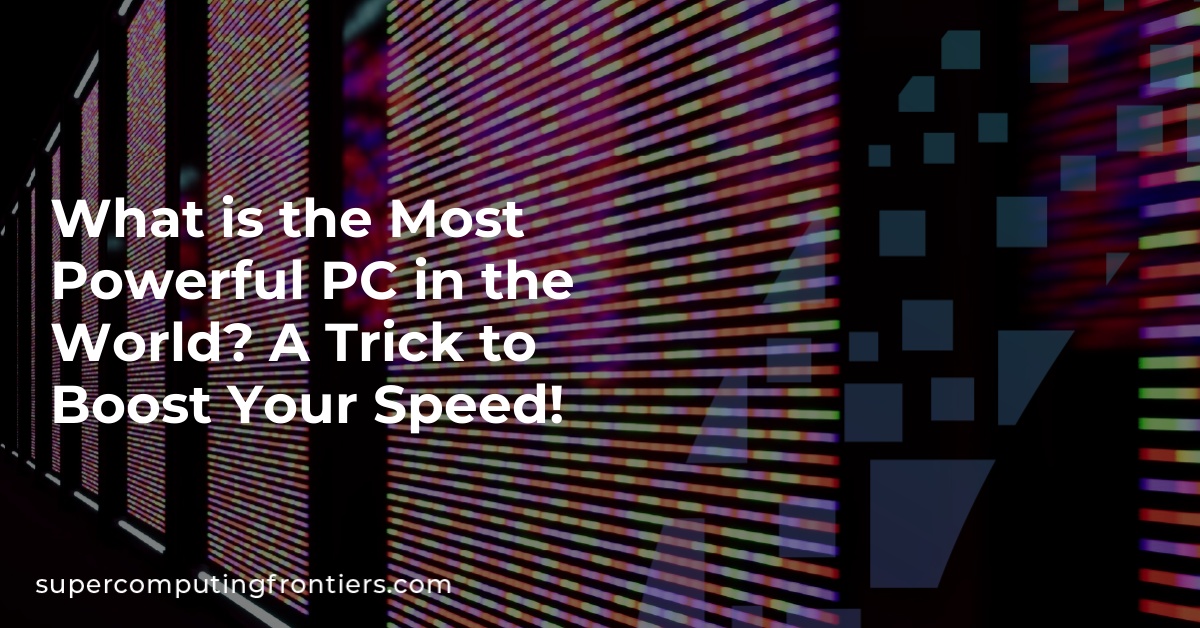 What is the Most Powerful PC in the World? A Trick to Boost Your Speed!