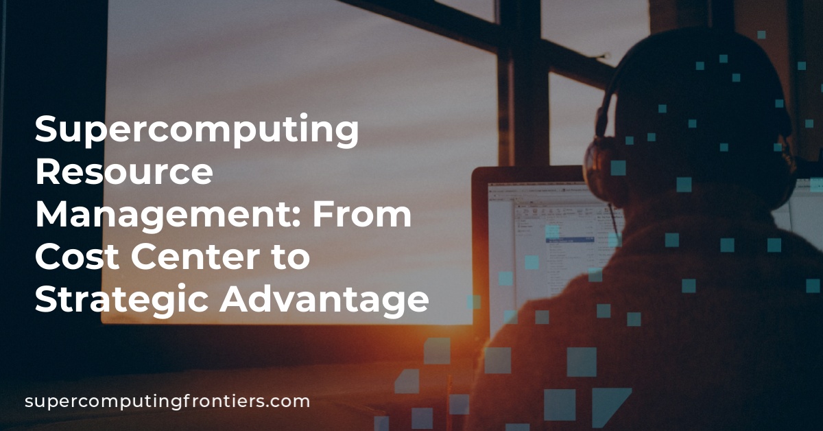 Supercomputing Resource Management: From Cost Center to Strategic Advantage