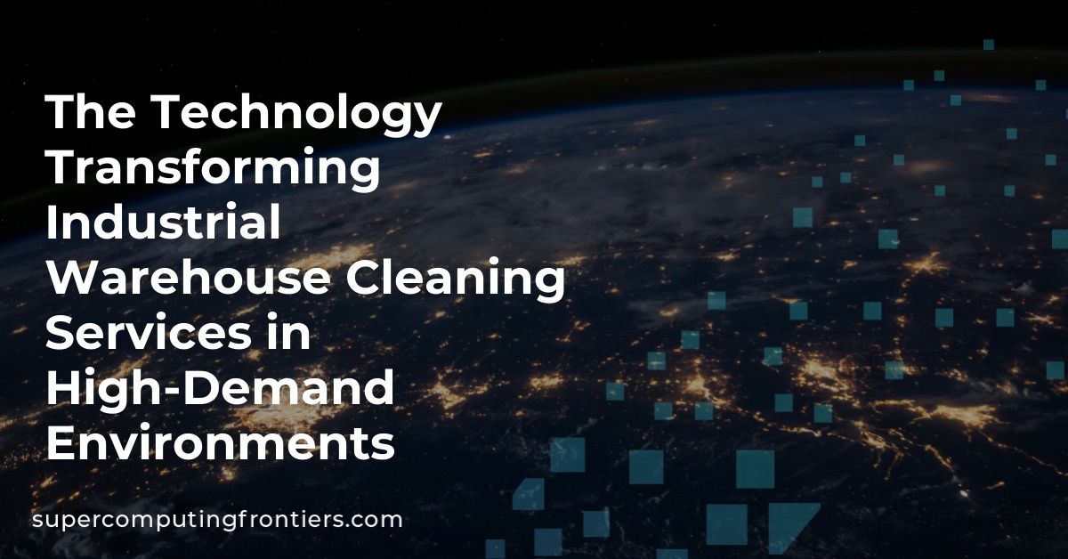 The Technology Transforming Industrial Warehouse Cleaning Services in High-Demand Environments