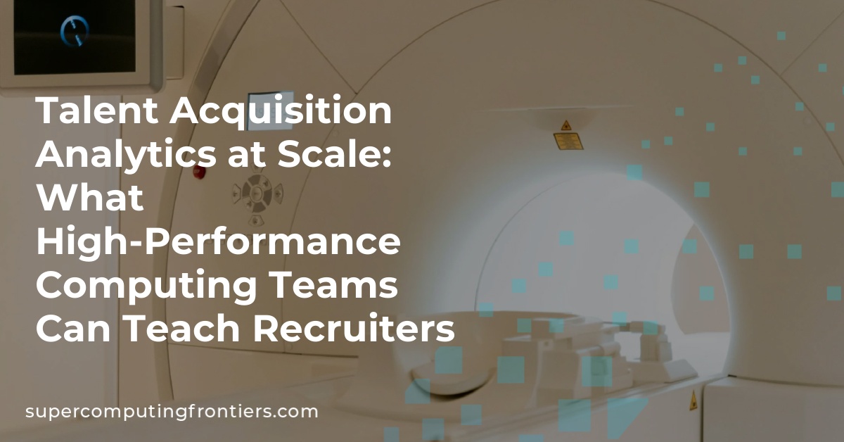 Talent Acquisition Analytics at Scale: What High-Performance Computing Teams Can Teach Recruiters